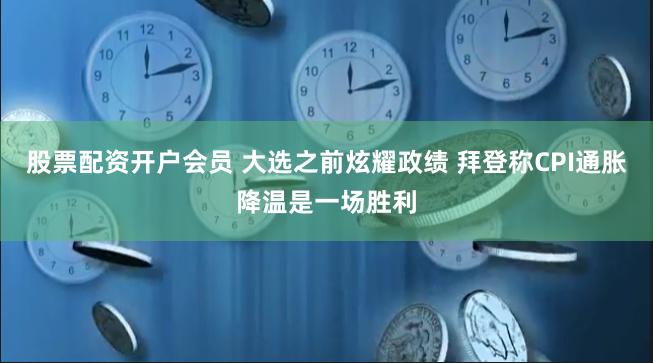 股票配资开户会员 大选之前炫耀政绩 拜登称CPI通胀降温是一场胜利