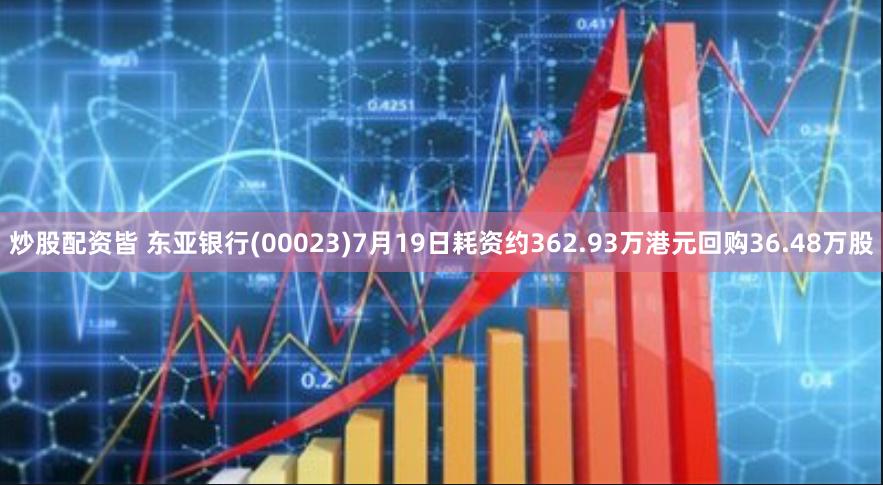 炒股配资皆 东亚银行(00023)7月19日耗资约362.93万港元回购36.48万股