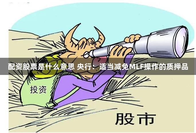 配资股票是什么意思 央行：适当减免MLF操作的质押品