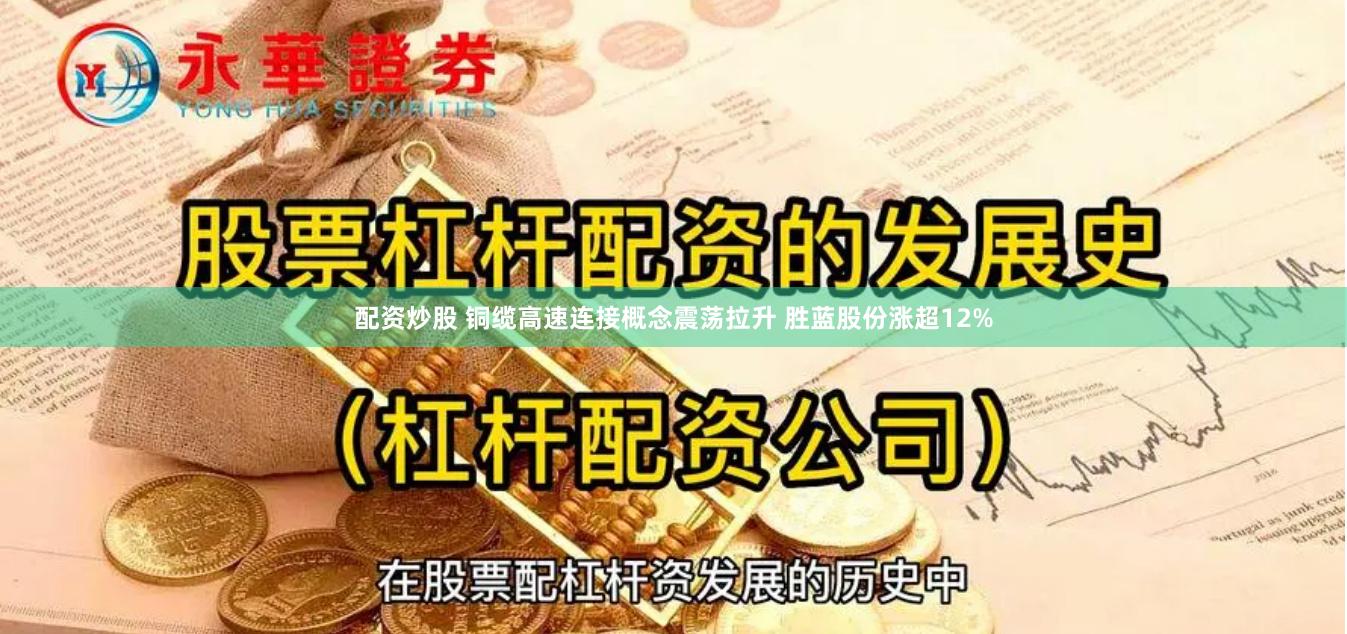 配资炒股 铜缆高速连接概念震荡拉升 胜蓝股份涨超12%