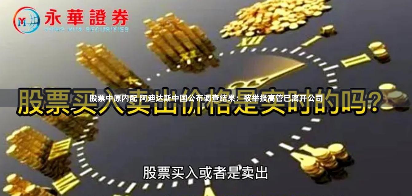 股票中原内配 阿迪达斯中国公布调查结果：被举报高管已离开公司