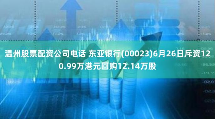 温州股票配资公司电话 东亚银行(00023)6月26日斥资120.99万港元回购12.14万股