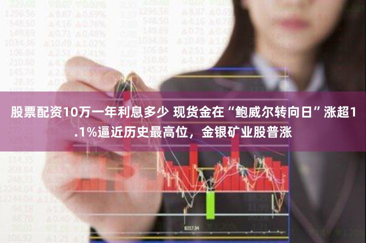 股票配资10万一年利息多少 现货金在“鲍威尔转向日”涨超1.1%逼近历史最高位，金银矿业股普涨