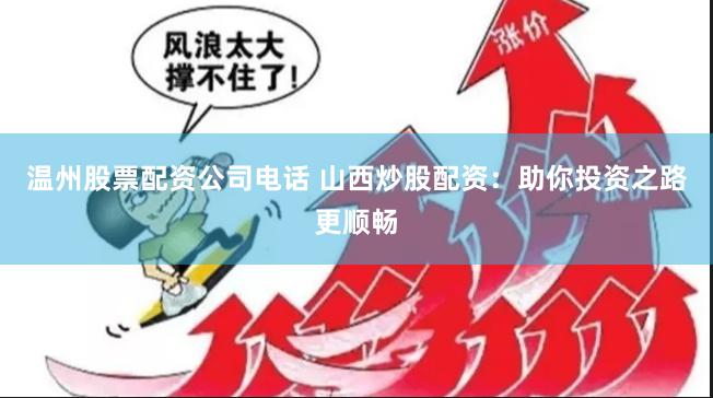 温州股票配资公司电话 山西炒股配资：助你投资之路更顺畅