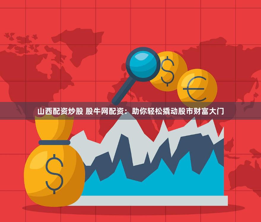 山西配资炒股 股牛网配资：助你轻松撬动股市财富大门