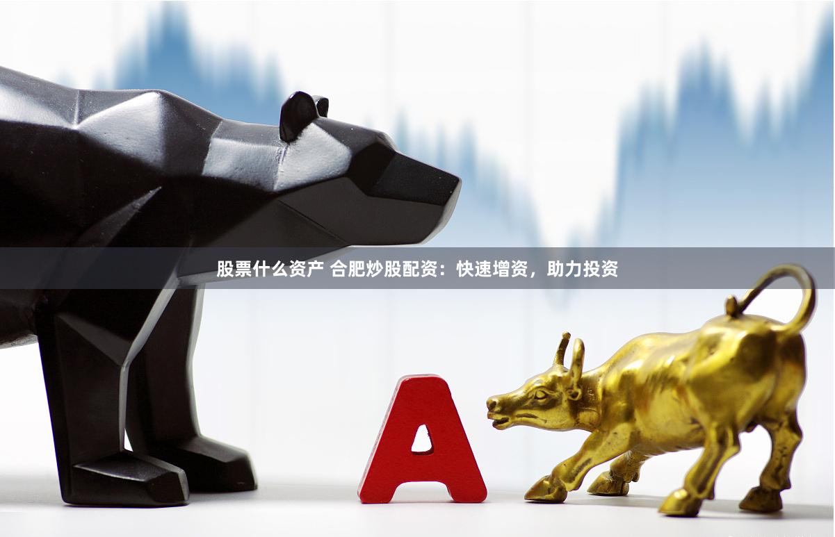 股票什么资产 合肥炒股配资：快速增资，助力投资