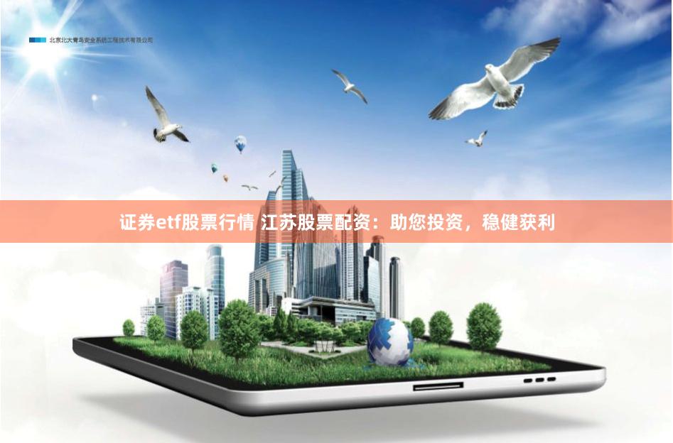 证券etf股票行情 江苏股票配资：助您投资，稳健获利