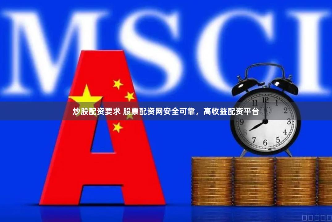 炒股配资要求 股票配资网安全可靠，高收益配资平台