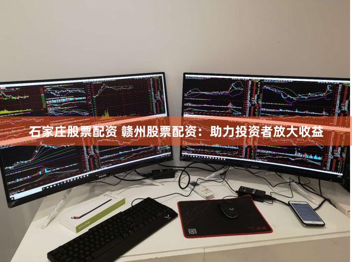 石家庄股票配资 赣州股票配资：助力投资者放大收益