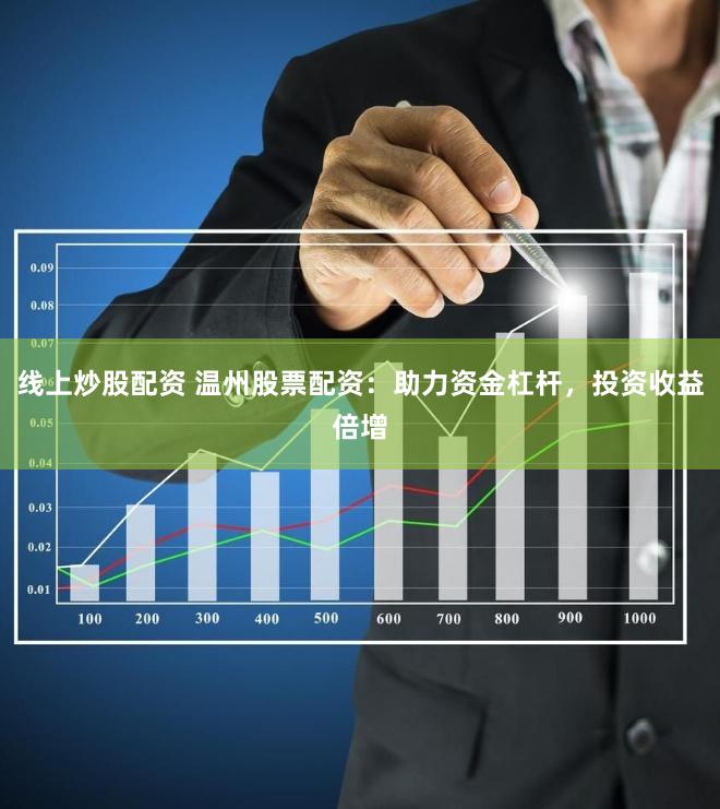 线上炒股配资 温州股票配资：助力资金杠杆，投资收益倍增