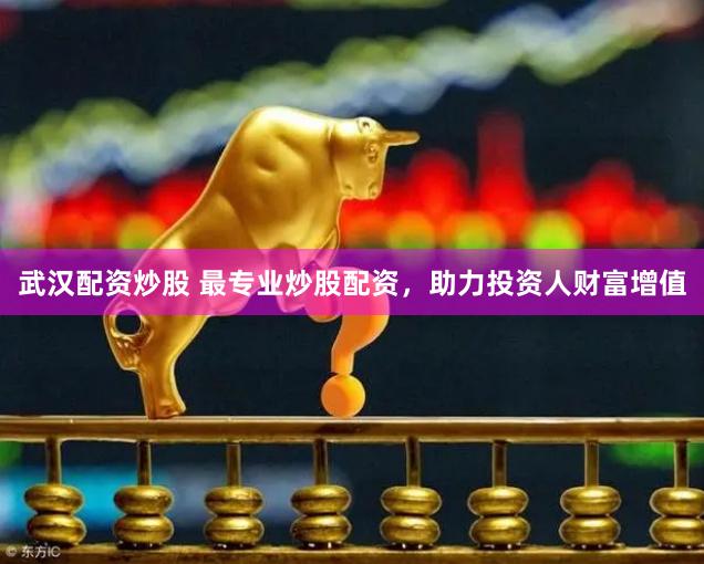 武汉配资炒股 最专业炒股配资，助力投资人财富增值