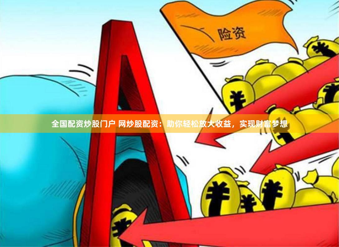 全国配资炒股门户 网炒股配资：助你轻松放大收益，实现财富梦想