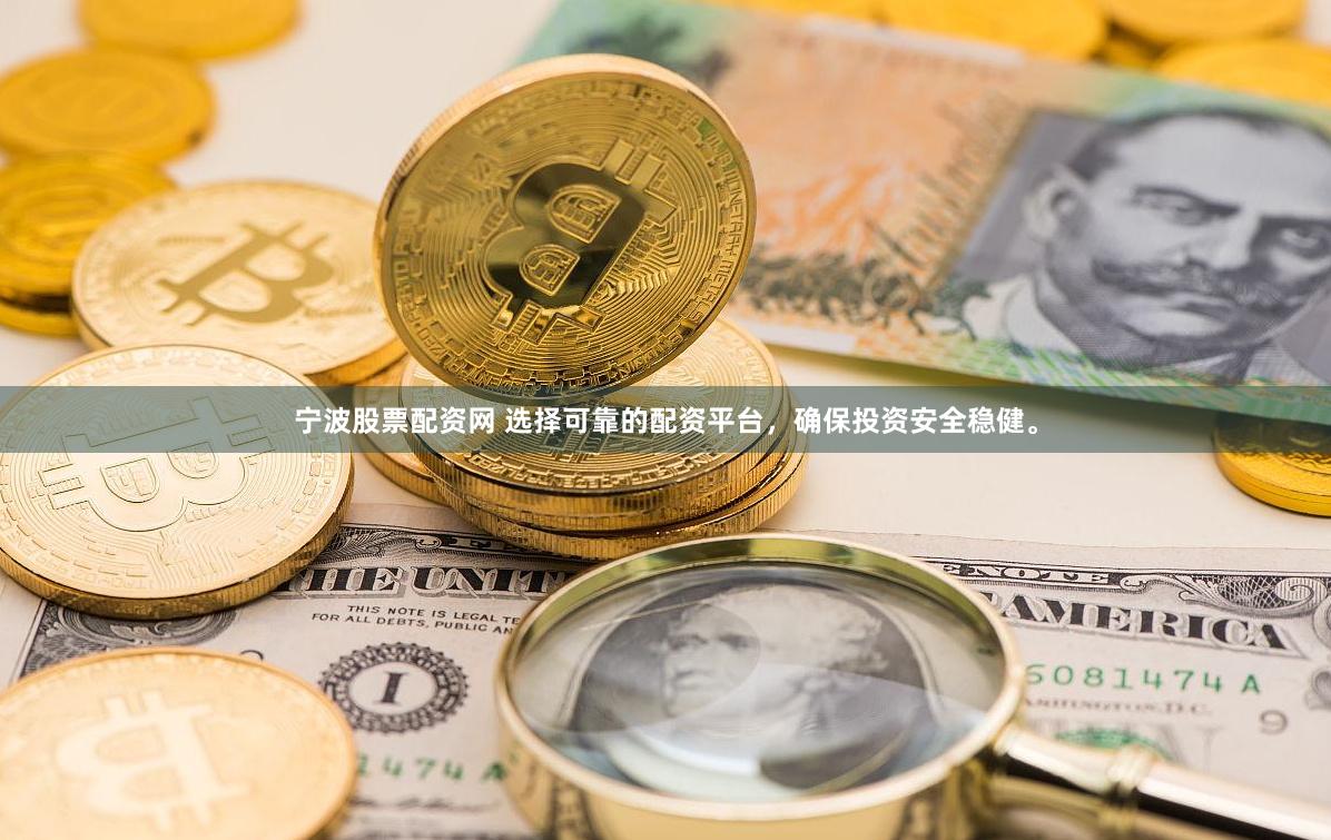 宁波股票配资网 选择可靠的配资平台，确保投资安全稳健。