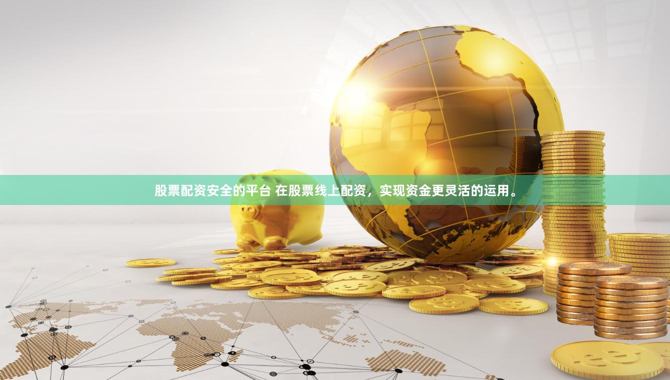 股票配资安全的平台 在股票线上配资，实现资金更灵活的运用。