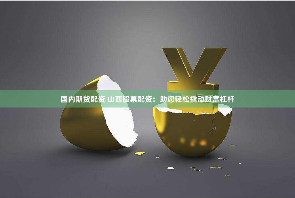 国内期货配资 山西股票配资：助您轻松撬动财富杠杆