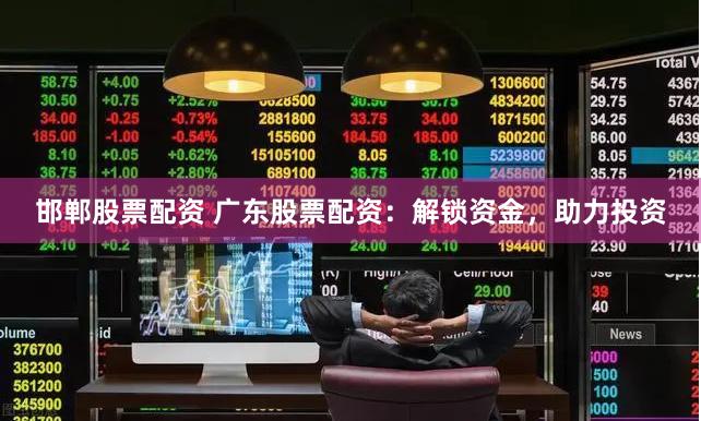 邯郸股票配资 广东股票配资：解锁资金，助力投资