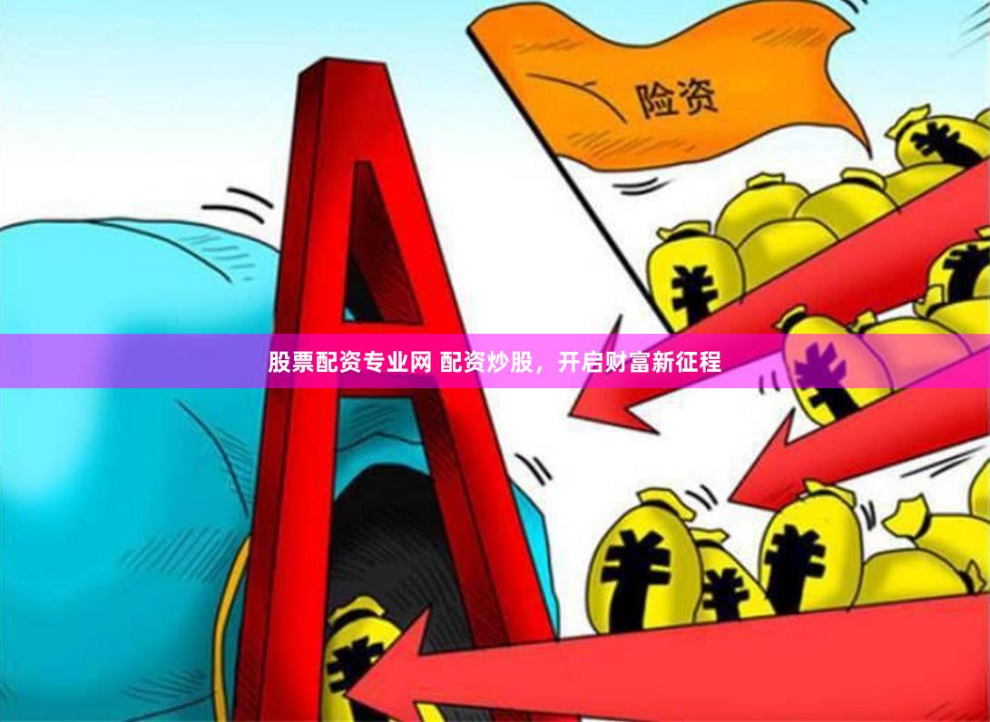 股票配资专业网 配资炒股，开启财富新征程