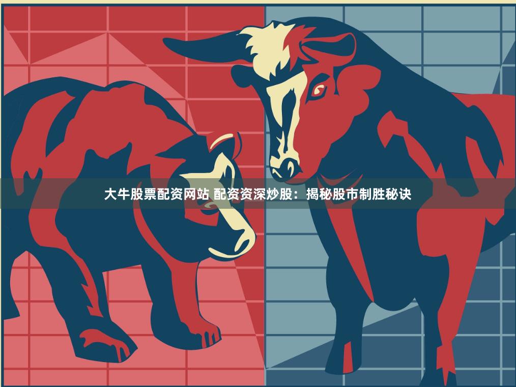 大牛股票配资网站 配资资深炒股：揭秘股市制胜秘诀