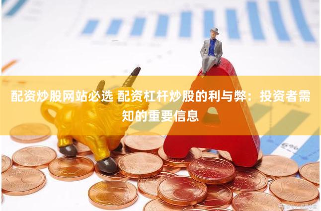 配资炒股网站必选 配资杠杆炒股的利与弊：投资者需知的重要信息