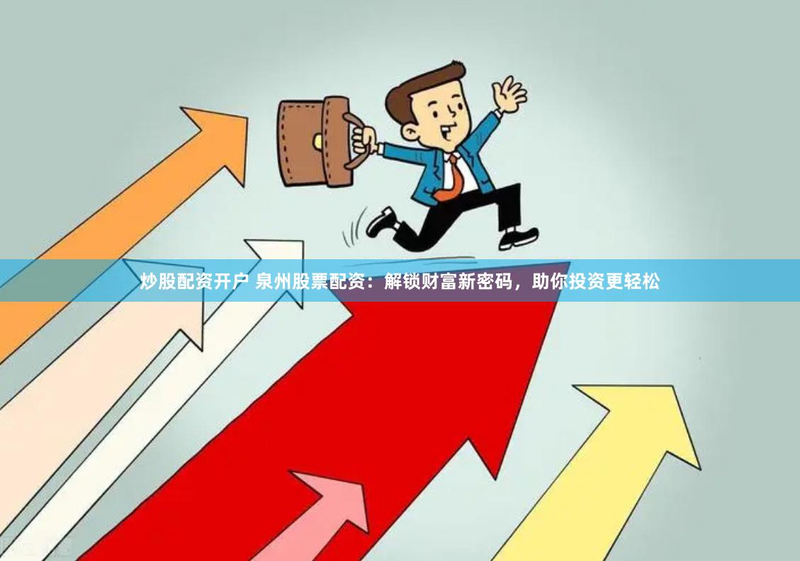炒股配资开户 泉州股票配资：解锁财富新密码，助你投资更轻松