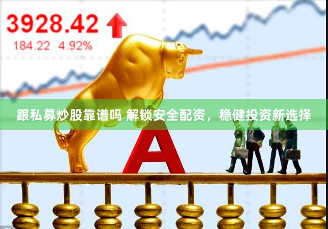 跟私募炒股靠谱吗 解锁安全配资，稳健投资新选择