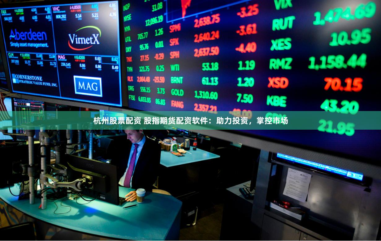 杭州股票配资 股指期货配资软件：助力投资，掌控市场
