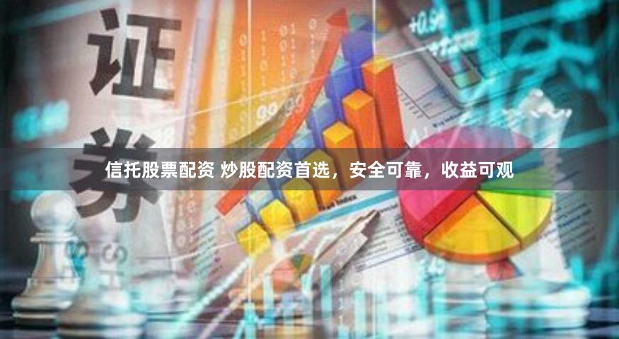 信托股票配资 炒股配资首选，安全可靠，收益可观