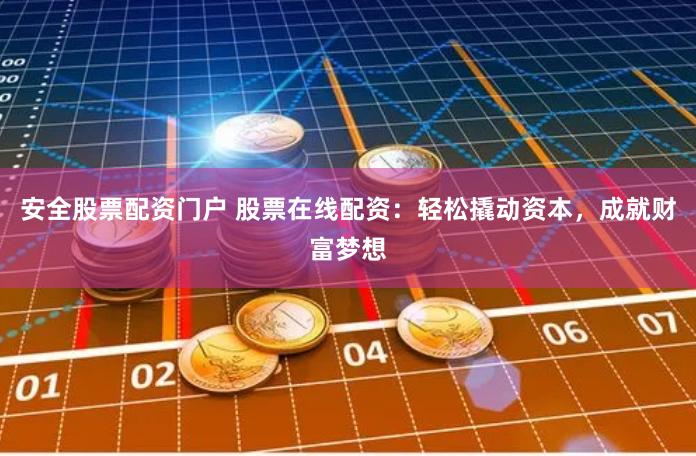 安全股票配资门户 股票在线配资：轻松撬动资本，成就财富梦想