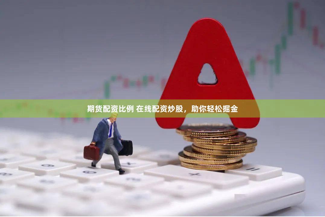 期货配资比例 在线配资炒股，助你轻松掘金