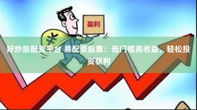 好炒股配资平台 易配资股票：低门槛高收益，轻松投资获利