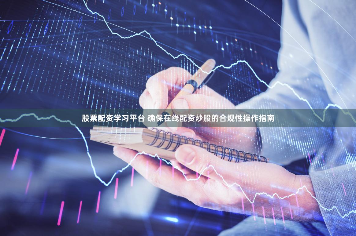 股票配资学习平台 确保在线配资炒股的合规性操作指南