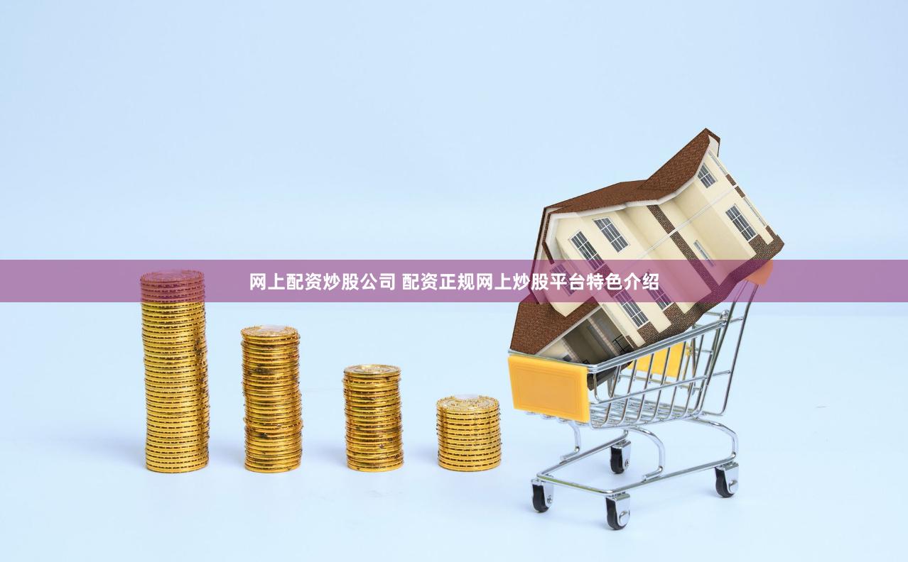 网上配资炒股公司 配资正规网上炒股平台特色介绍