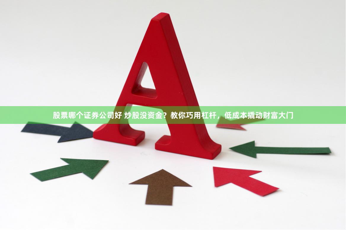 股票哪个证券公司好 炒股没资金？教你巧用杠杆，低成本撬动财富大门