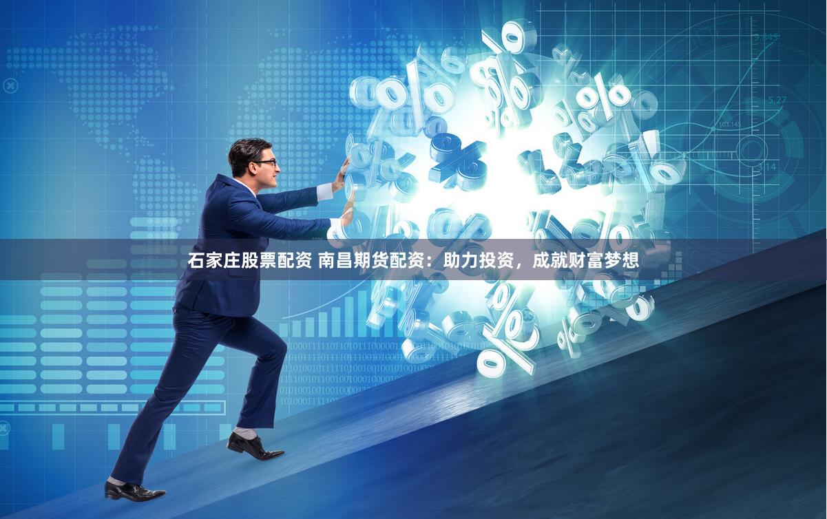 石家庄股票配资 南昌期货配资：助力投资，成就财富梦想