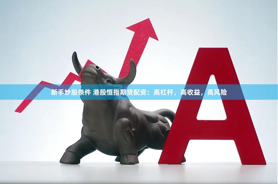 新手炒股条件 港股恒指期货配资：高杠杆，高收益，高风险