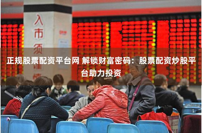 正规股票配资平台网 解锁财富密码：股票配资炒股平台助力投资