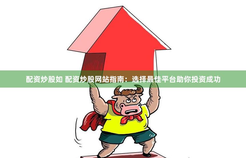 配资炒股如 配资炒股网站指南：选择最佳平台助你投资成功