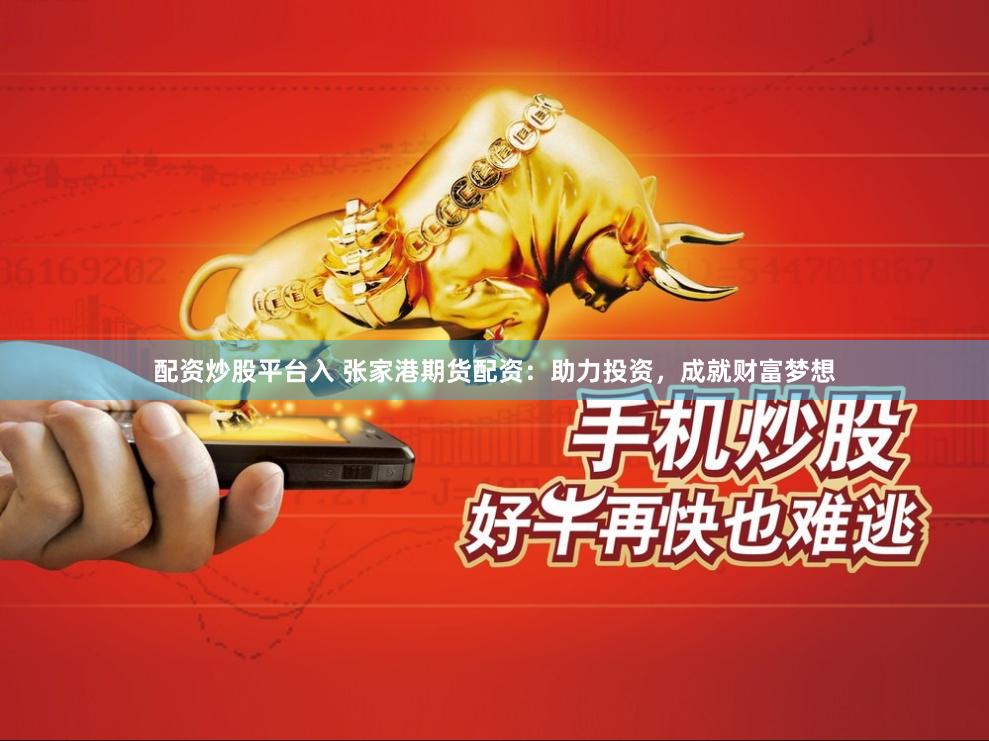 配资炒股平台入 张家港期货配资：助力投资，成就财富梦想