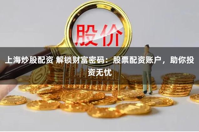 上海炒股配资 解锁财富密码:股票配资账户,助你投资无忧