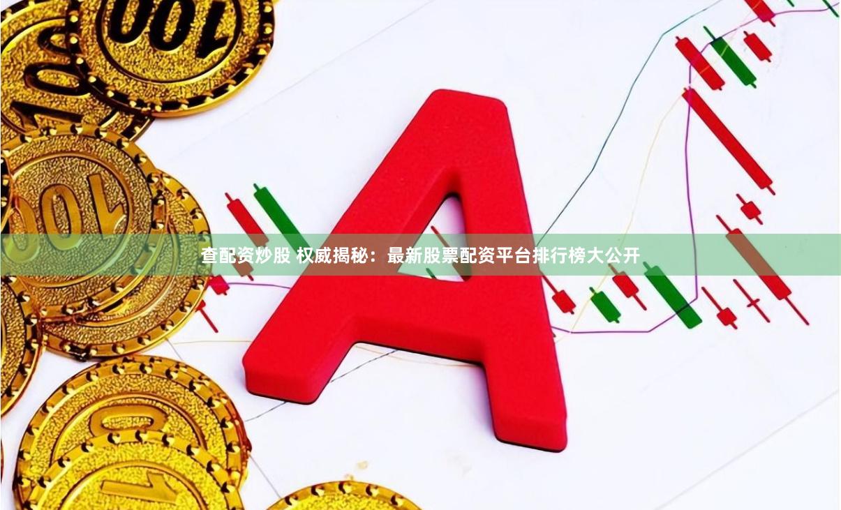 查配资炒股 权威揭秘:最新股票配资平台排行榜大公开