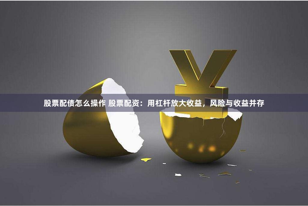 股票配债怎么操作 股票配资：用杠杆放大收益，风险与收益并存