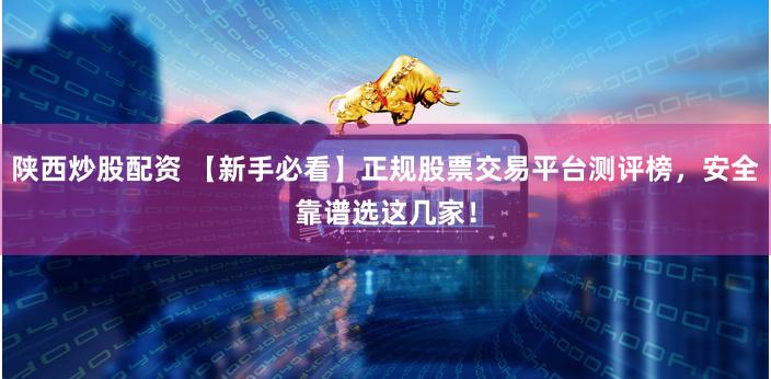 陕西炒股配资 【新手必看】正规股票交易平台测评榜,安全靠谱选这几家!