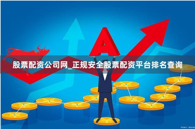 股票配资公司网_正规安全股票配资平台排名查询