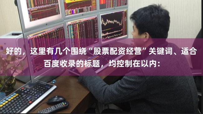 好的，这里有几个围绕“股票配资经营”关键词、适合百度收录的标题，均控制在以内：
