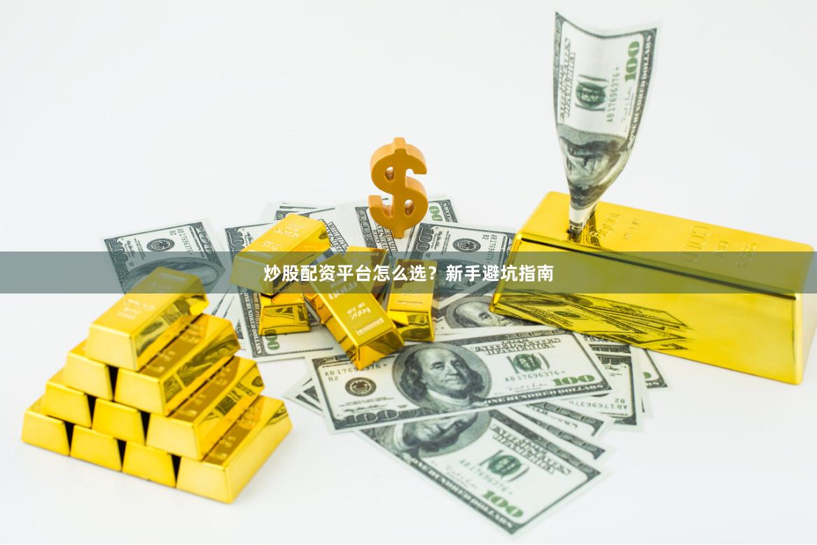 炒股配资平台怎么选？新手避坑指南