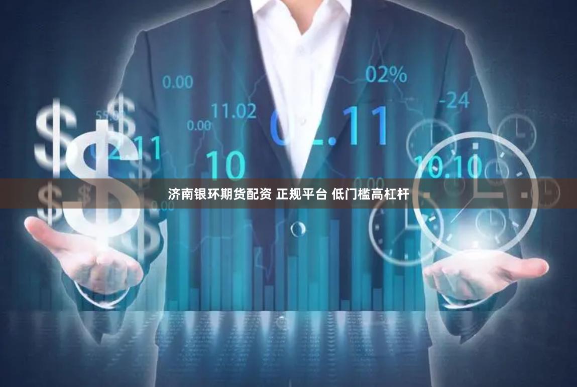 济南银环期货配资 正规平台 低门槛高杠杆